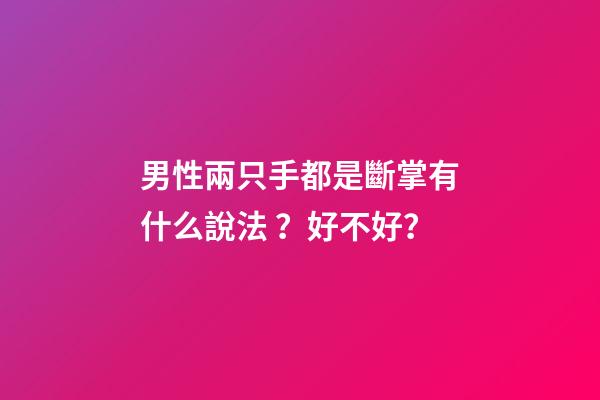 男性兩只手都是斷掌有什么說法？好不好？